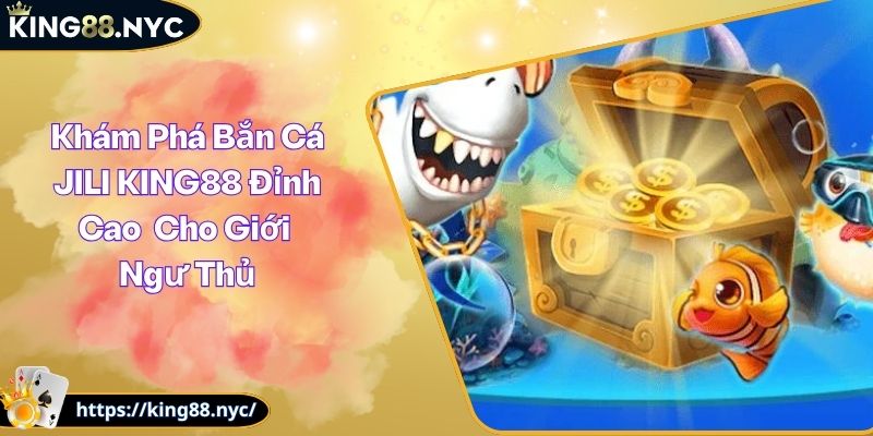 Khám Phá Bắn Cá JILI KING88 Đỉnh Cao Cho Giới Ngư Thủ