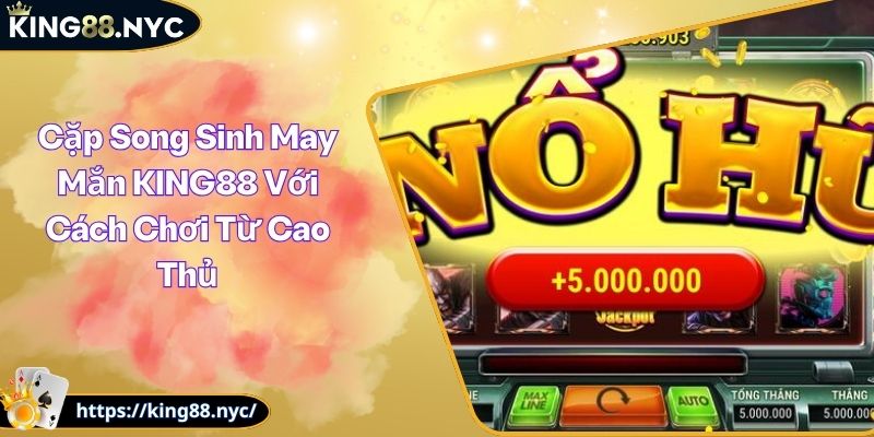Cặp Song Sinh May Mắn KING88 Với Cách Chơi Từ Cao Thủ