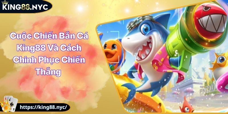 Cuộc Chiến Bắn Cá King88 Và Cách Chinh Phục Chiến Thắng