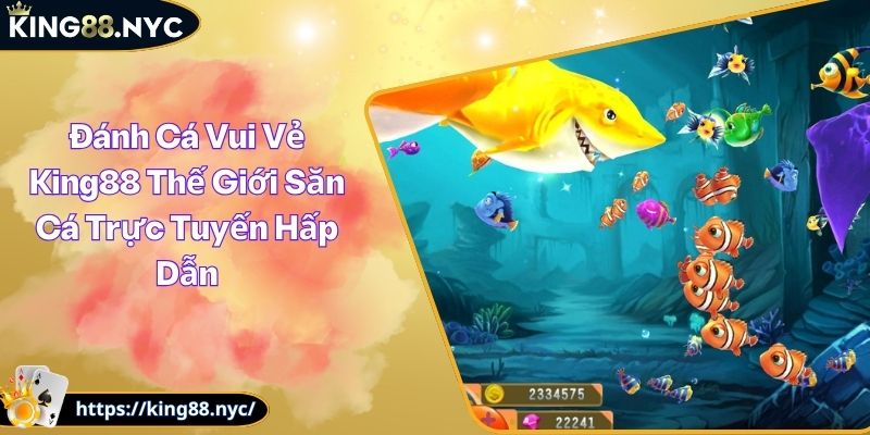 Đánh Cá Vui Vẻ King88 Thế Giới Săn Cá Trực Tuyến Hấp Dẫn
