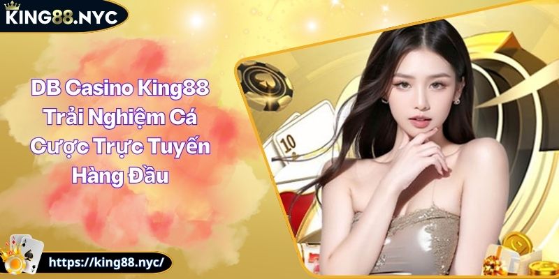 DB Casino King88 Trải Nghiệm Cá Cược Trực Tuyến Hàng Đầu