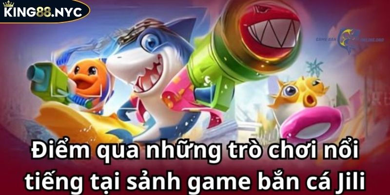 Khám Phá Bắn Cá JILI KING88 Đỉnh Cao Cho Giới Ngư Thủ 3 Điểm danh các trò chơi nổi bật tại bắn cá JILI