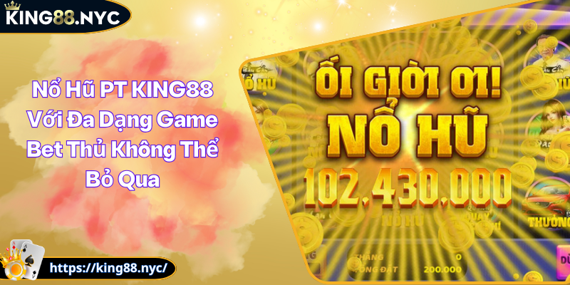 Nổ Hũ PT KING88 Với Đa Dạng Game Bet Thủ Không Thể Bỏ Qua