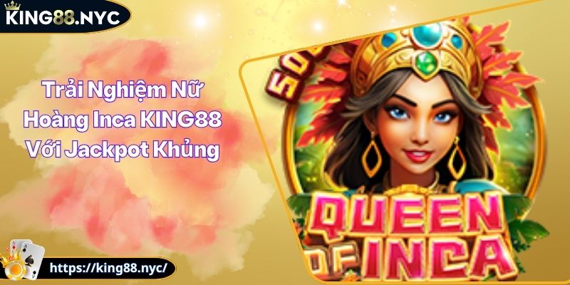 Trải Nghiệm Nữ Hoàng Inca KING88 Với Jackpot Khủng