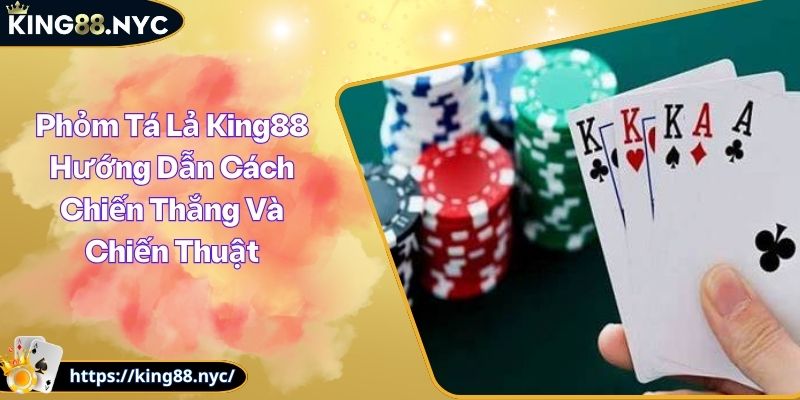 Phỏm Tá Lả King88 Hướng Dẫn Cách Chiến Thắng Và Chiến Thuật